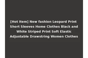 [Hot Item] New fashion Leopard Print Short Sleeves Home Clothes Black and White Striped Print Soft Elastic Adjustable Drawstring Women Clothes