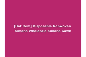 [Hot Item] Disposable Nonwoven Kimono Wholesale Kimono Gown