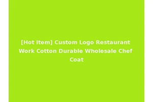 [Hot Item] Custom Logo Restaurant Work Cotton Durable Wholesale Chef Coat