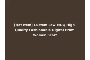 [Hot Item] Custom Low MOQ High Quality Fashionable Digital Print Women Scarf