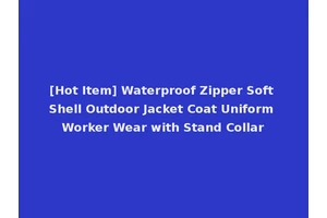 [Hot Item] Waterproof Zipper Soft Shell Outdoor Jacket Coat Uniform Worker Wear with Stand Collar
