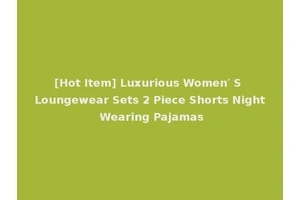 [Hot Item] Luxurious Women′ S Loungewear Sets 2 Piece Shorts Night Wearing Pajamas