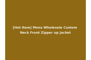 [Hot Item] Mens Wholesale Custom Neck Front Zipper up Jacket