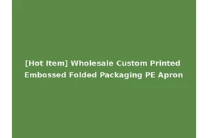 [Hot Item] Wholesale Custom Printed Embossed Folded Packaging PE Apron