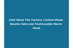 [Hot Item] The Factory Custom-Made Beanie Hats and Fashionable Warm Mask