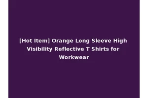 [Hot Item] Orange Long Sleeve High Visibility Reflective T Shirts for Workwear