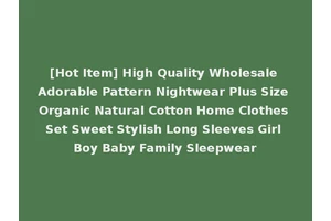 [Hot Item] High Quality Wholesale Adorable Pattern Nightwear Plus Size Organic Natural Cotton Home Clothes Set Sweet Stylish Long Sleeves Girl Boy Baby Family Sleepwear