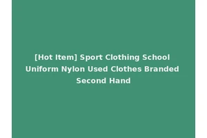 [Hot Item] Sport Clothing School Uniform Nylon Used Clothes Branded Second Hand