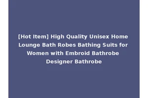 [Hot Item] High Quality Unisex Home Lounge Bath Robes Bathing Suits for Women with Embroid Bathrobe Designer Bathrobe