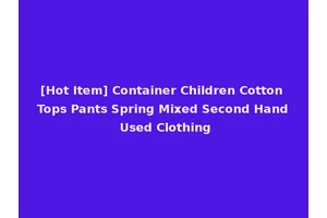 [Hot Item] Container Children Cotton Tops Pants Spring Mixed Second Hand Used Clothing