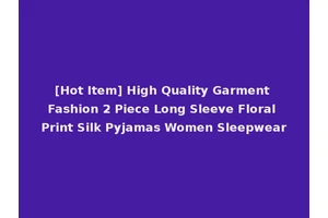 [Hot Item] High Quality Garment Fashion 2 Piece Long Sleeve Floral Print Silk Pyjamas Women Sleepwear