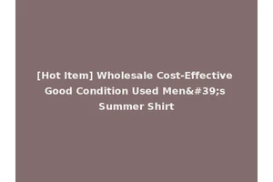 [Hot Item] Wholesale Cost-Effective Good Condition Used Men's Summer Shirt