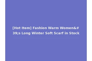 [Hot Item] Fashion Warm Women's Long Winter Soft Scarf in Stock