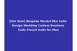 [Hot Item] Bespoke Men's Suits Design Wedding Custom Business Suits French Suits for Men