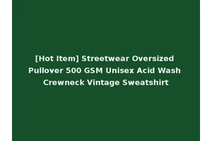 [Hot Item] Streetwear Oversized Pullover 500 GSM Unisex Acid Wash Crewneck Vintage Sweatshirt