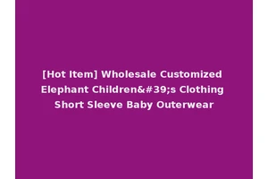 [Hot Item] Wholesale Customized Elephant Children's Clothing Short Sleeve Baby Outerwear