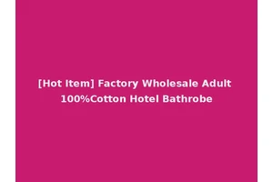 [Hot Item] Factory Wholesale Adult 100%Cotton Hotel Bathrobe