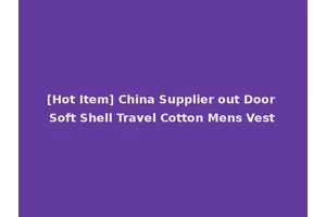 [Hot Item] China Supplier out Door Soft Shell Travel Cotton Mens Vest