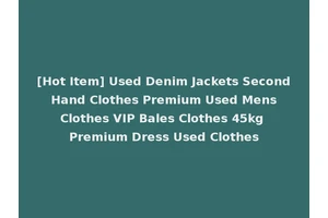 [Hot Item] Used Denim Jackets Second Hand Clothes Premium Used Mens Clothes VIP Bales Clothes 45kg Premium Dress Used Clothes