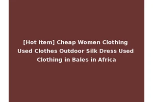 [Hot Item] Cheap Women Clothing Used Clothes Outdoor Silk Dress Used Clothing in Bales in Africa