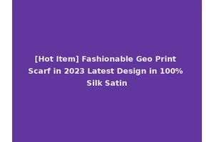[Hot Item] Fashionable Geo Print Scarf in 2023 Latest Design in 100% Silk Satin