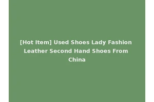 [Hot Item] Used Shoes Lady Fashion Leather Second Hand Shoes From China
