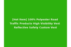 [Hot Item] 100% Polyester Road Traffic Products High Visibility Vest Reflective Safety Custom Vest