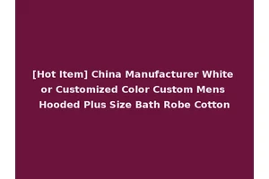 [Hot Item] China Manufacturer White or Customized Color Custom Mens Hooded Plus Size Bath Robe Cotton