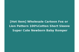 [Hot Item] Wholesale Cartoon Fox or Lion Pattern 100%Cotton Short Sleeve Super Cute Newborn Baby Romper