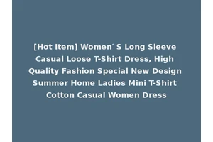 [Hot Item] Women′ S Long Sleeve Casual Loose T-Shirt Dress, High Quality Fashion Special New Design Summer Home Ladies Mini T-Shirt Cotton Casual Women Dress