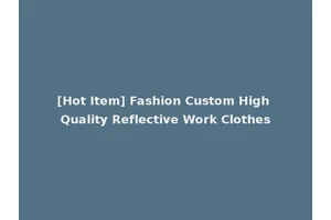 [Hot Item] Fashion Custom High Quality Reflective Work Clothes