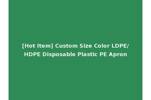 [Hot Item] Custom Size Color LDPE/HDPE Disposable Plastic PE Apron