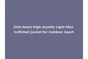 [Hot Item] High Quality Light Men Softshell Jacket for Outdoor Sport