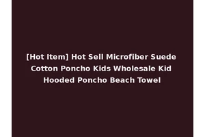 [Hot Item] Hot Sell Microfiber Suede Cotton Poncho Kids Wholesale Kid Hooded Poncho Beach Towel