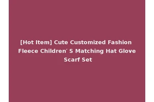 [Hot Item] Cute Customized Fashion Fleece Children′ S Matching Hat Glove Scarf Set