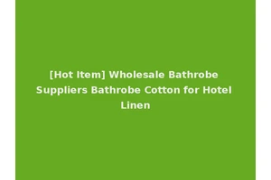 [Hot Item] Wholesale Bathrobe Suppliers Bathrobe Cotton for Hotel Linen