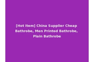[Hot Item] China Supplier Cheap Bathrobe, Men Printed Bathrobe, Plain Bathrobe