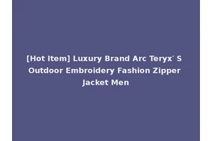 [Hot Item] Luxury Brand Arc Teryx′ S Outdoor Embroidery Fashion Zipper Jacket Men