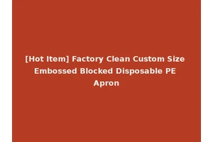 [Hot Item] Factory Clean Custom Size Embossed Blocked Disposable PE Apron