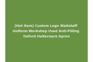 [Hot Item] Custom Logo Waitstaff Uniform Workshop Used Anti-Pilling Oxford Halterneck Apron