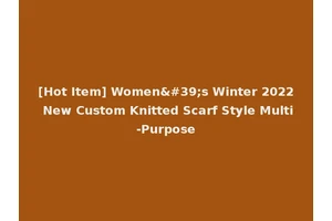 [Hot Item] Women's Winter 2022 New Custom Knitted Scarf Style Multi-Purpose