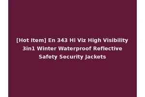 [Hot Item] En 343 Hi Viz High Visibility 3in1 Winter Waterproof Reflective Safety Security Jackets