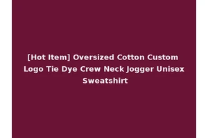[Hot Item] Oversized Cotton Custom Logo Tie Dye Crew Neck Jogger Unisex Sweatshirt