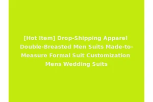 [Hot Item] Drop-Shipping Apparel Double-Breasted Men Suits Made-to-Measure Formal Suit Customization Mens Wedding Suits