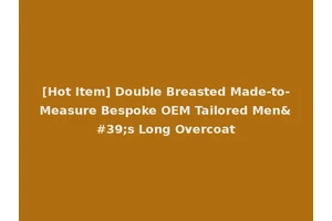 [Hot Item] Double Breasted Made-to-Measure Bespoke OEM Tailored Men's Long Overcoat