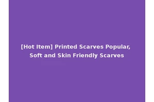 [Hot Item] Printed Scarves Popular, Soft and Skin Friendly Scarves