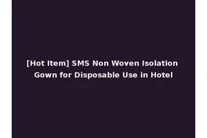 [Hot Item] SMS Non Woven Isolation Gown for Disposable Use in Hotel