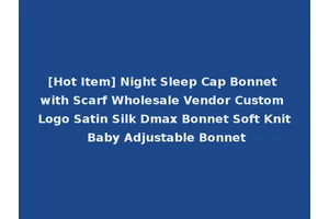 [Hot Item] Night Sleep Cap Bonnet with Scarf Wholesale Vendor Custom Logo Satin Silk Dmax Bonnet Soft Knit Baby Adjustable Bonnet