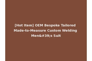 [Hot Item] OEM Bespoke Tailored Made-to-Measure Custom Welding Men's Suit