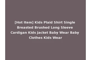 [Hot Item] Kids Plaid Shirt Single Breasted Brushed Long Sleeve Cardigan Kids Jacket Baby Wear Baby Clothes Kids Wear